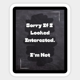 Funny Quote | Sorry If I Looked Interested. I'm Not Sticker